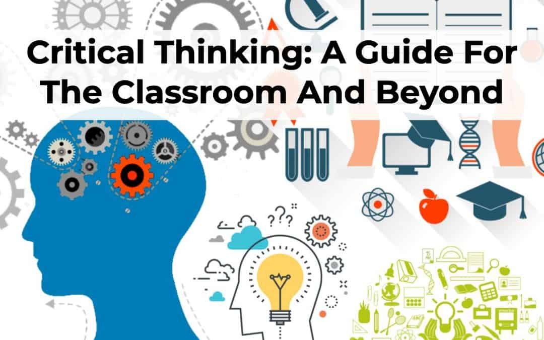 Critical Thinking: A Guide For The Classroom And Beyond